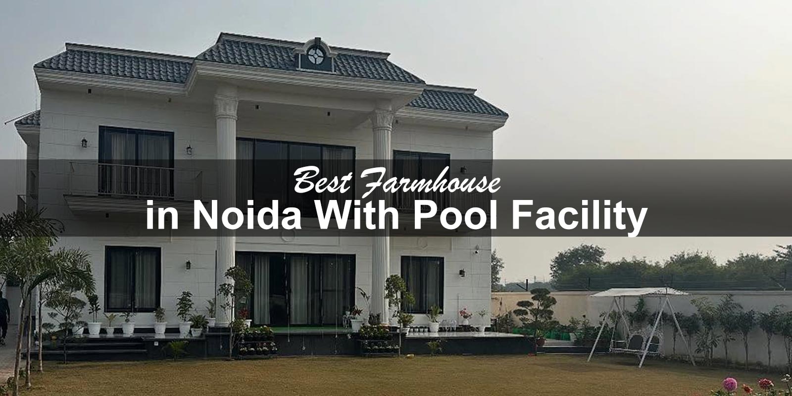 Best Farmhouse in Noida With Pool Facility